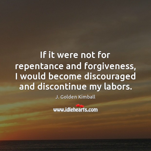 If it were not for repentance and forgiveness, I would become discouraged Forgive Quotes Image