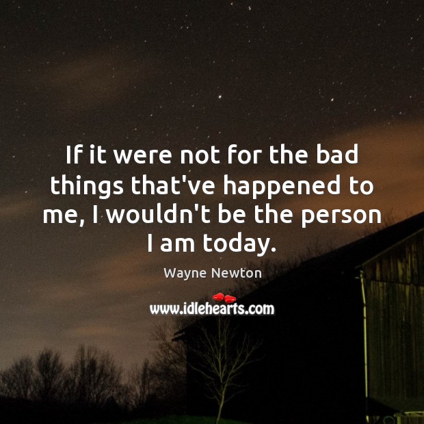 If it were not for the bad things that’ve happened to me, Wayne Newton Picture Quote