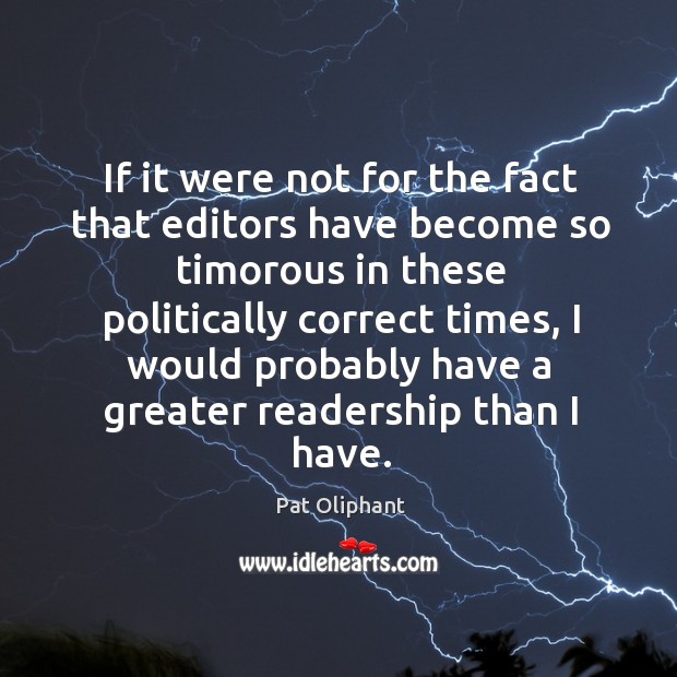 If it were not for the fact that editors have become so timorous in these politically Pat Oliphant Picture Quote