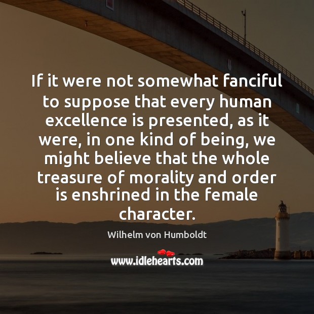 If it were not somewhat fanciful to suppose that every human excellence Wilhelm von Humboldt Picture Quote