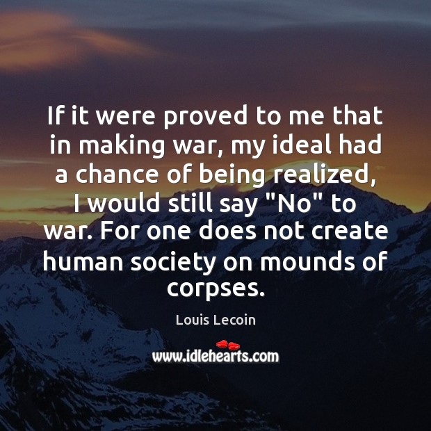If it were proved to me that in making war, my ideal War Quotes Image