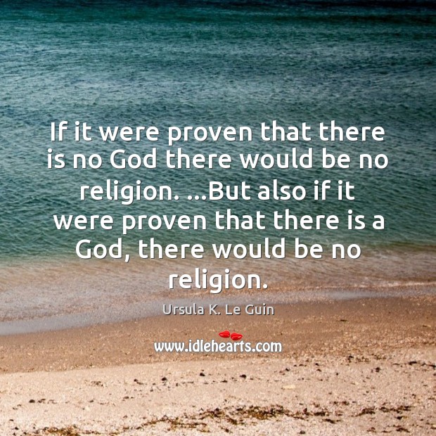 If it were proven that there is no God there would be Ursula K. Le Guin Picture Quote