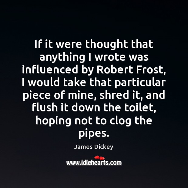 If it were thought that anything I wrote was influenced by Robert James Dickey Picture Quote