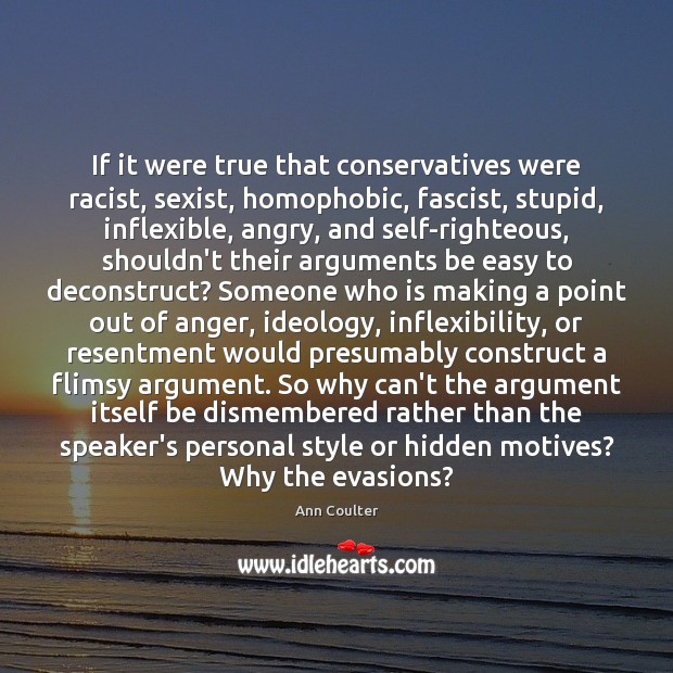 If it were true that conservatives were racist, sexist, homophobic, fascist, stupid, Ann Coulter Picture Quote