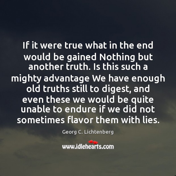 If it were true what in the end would be gained Nothing Georg C. Lichtenberg Picture Quote