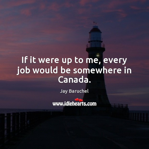 If it were up to me, every job would be somewhere in Canada. Jay Baruchel Picture Quote
