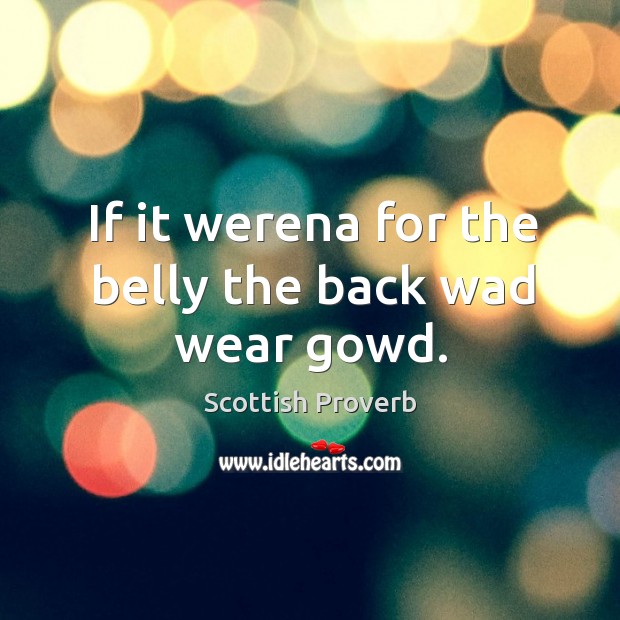 If it werena for the belly the back wad wear gowd. Scottish Proverbs Image