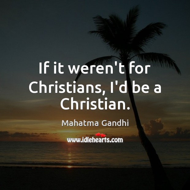 If it weren’t for Christians, I’d be a Christian. Image