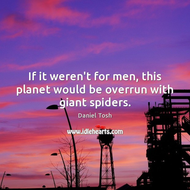 If it weren’t for men, this planet would be overrun with giant spiders. Daniel Tosh Picture Quote