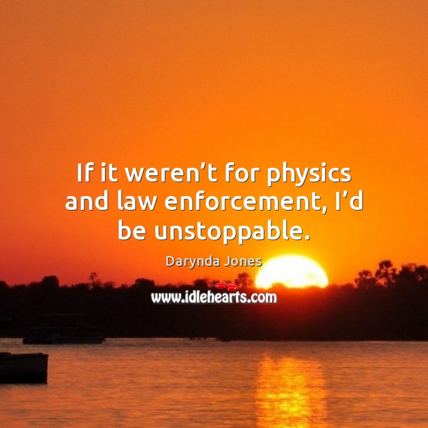 If it weren’t for physics and law enforcement, I’d be unstoppable. Image