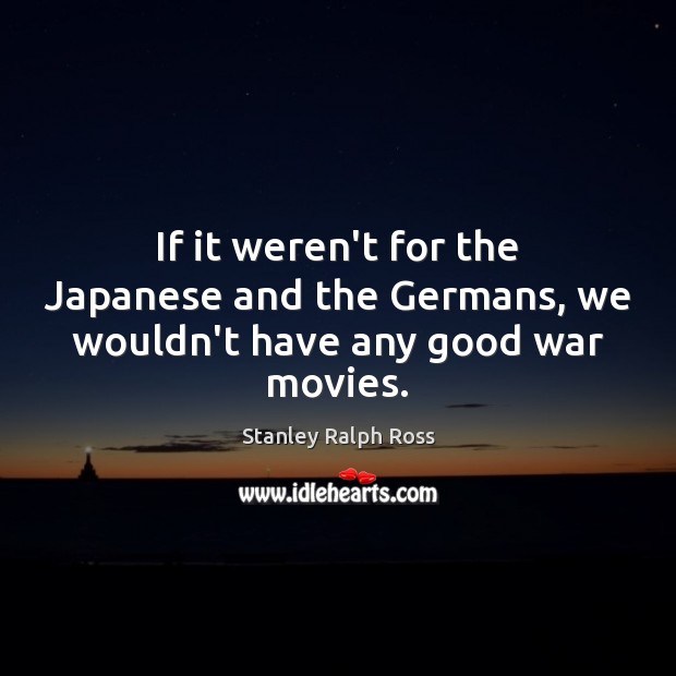 If it weren’t for the Japanese and the Germans, we wouldn’t have any good war movies. Image