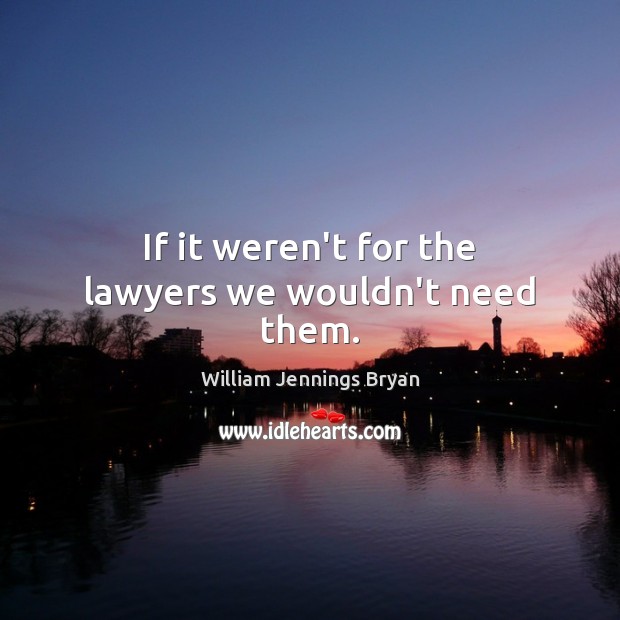 If it weren’t for the lawyers we wouldn’t need them. William Jennings Bryan Picture Quote