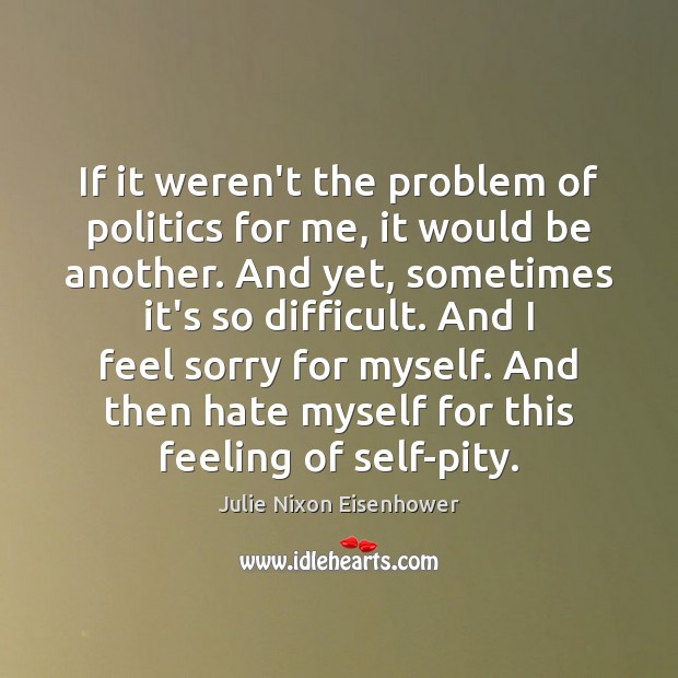 If it weren’t the problem of politics for me, it would be Julie Nixon Eisenhower Picture Quote