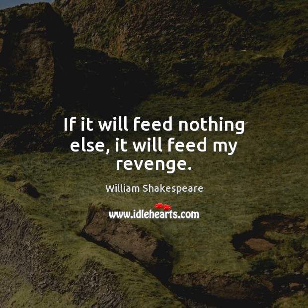 If it will feed nothing else, it will feed my revenge. William Shakespeare Picture Quote