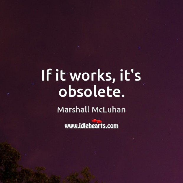 If it works, it’s obsolete. Marshall McLuhan Picture Quote