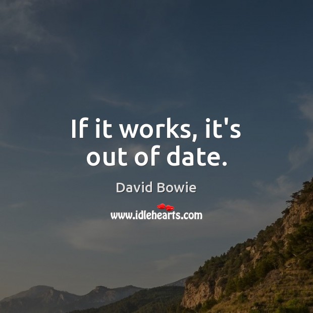 If it works, it’s out of date. David Bowie Picture Quote