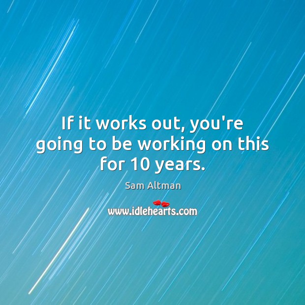 If it works out, you’re going to be working on this for 10 years. Sam Altman Picture Quote