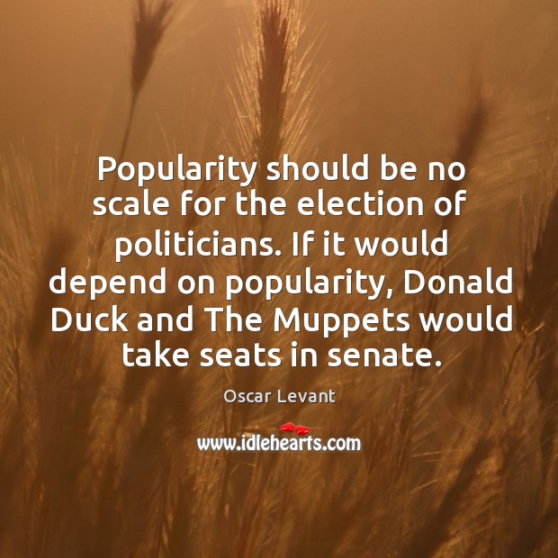 If it would depend on popularity, donald duck and the muppets would take seats in senate. Image