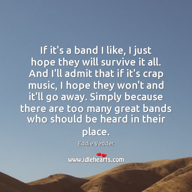 If it’s a band I like, I just hope they will survive Eddie Vedder Picture Quote
