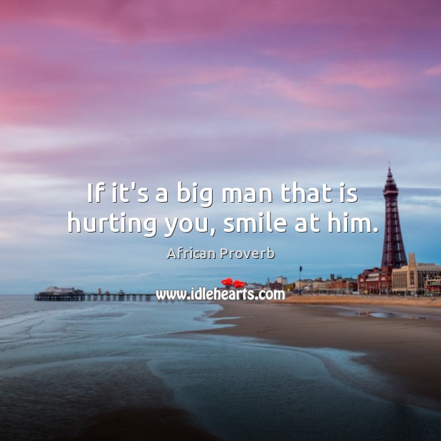 If it’s a big man that is hurting you, smile at him. African Proverbs Image