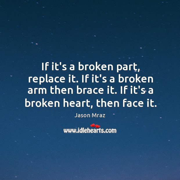 If it’s a broken part, replace it. If it’s a broken arm Jason Mraz Picture Quote