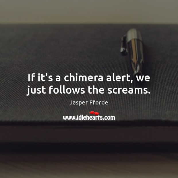 If it’s a chimera alert, we just follows the screams. Jasper Fforde Picture Quote