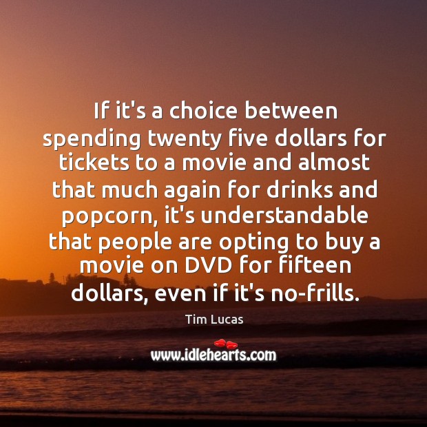 If it’s a choice between spending twenty five dollars for tickets to Tim Lucas Picture Quote