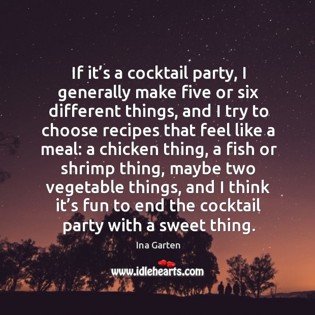 If it’s a cocktail party, I generally make five or six different things, and I try to choose Ina Garten Picture Quote