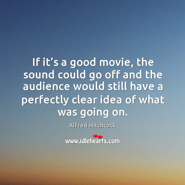 If it’s a good movie, the sound could go off and the audience would still have Alfred Hitchcock Picture Quote