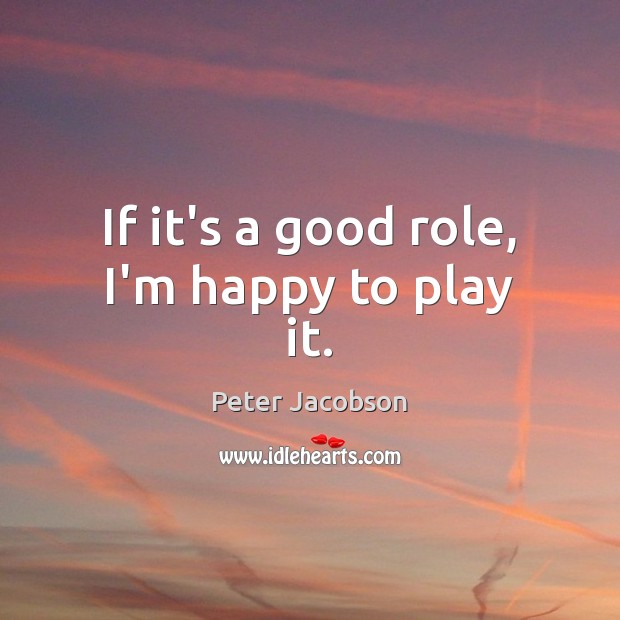 If it’s a good role, I’m happy to play it. Peter Jacobson Picture Quote