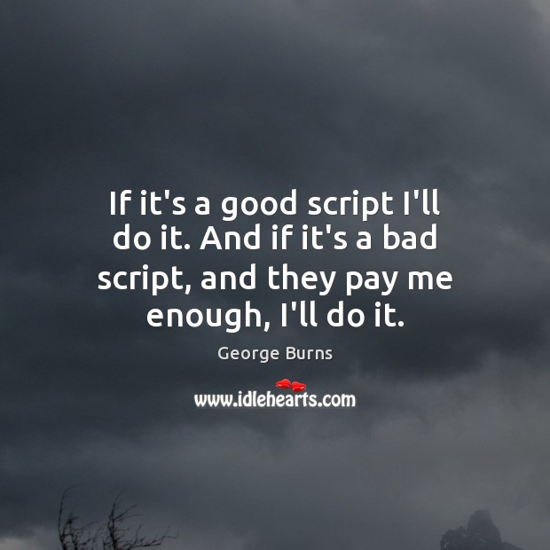 If it’s a good script I’ll do it. And if it’s a George Burns Picture Quote
