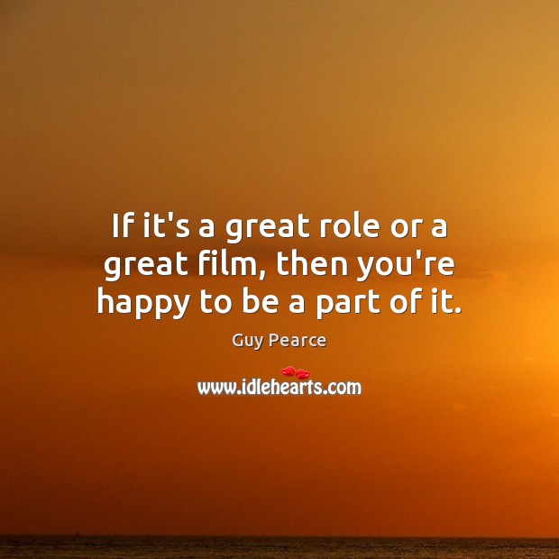 If it’s a great role or a great film, then you’re happy to be a part of it. Guy Pearce Picture Quote