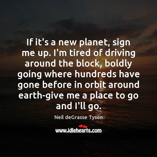 If it’s a new planet, sign me up. I’m tired of driving Neil deGrasse Tyson Picture Quote