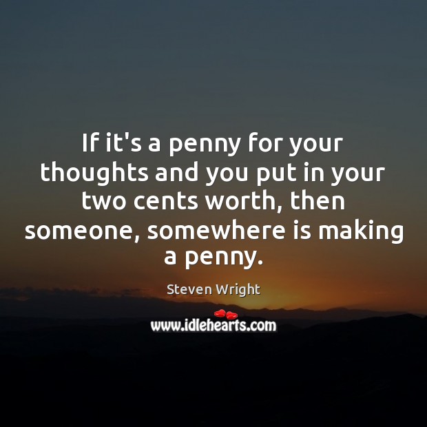 If it’s a penny for your thoughts and you put in your Steven Wright Picture Quote