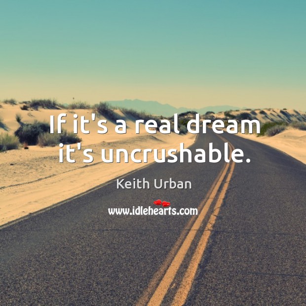 If it’s a real dream it’s uncrushable. Keith Urban Picture Quote