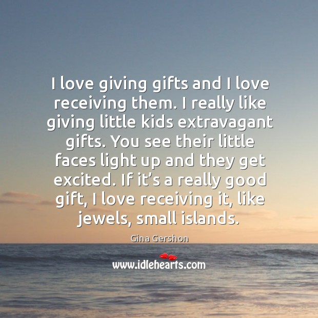 If it’s a really good gift, I love receiving it, like jewels, small islands. Gina Gershon Picture Quote