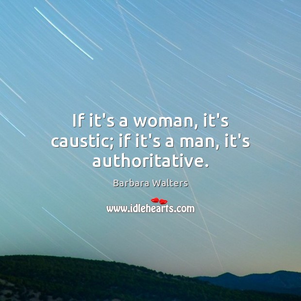 If it’s a woman, it’s caustic; if it’s a man, it’s authoritative. Barbara Walters Picture Quote