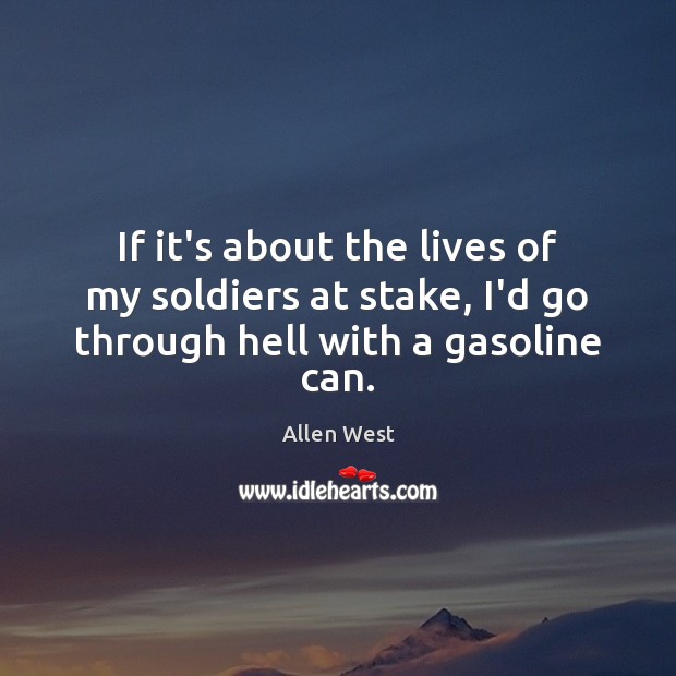 If it’s about the lives of my soldiers at stake, I’d go through hell with a gasoline can. Allen West Picture Quote