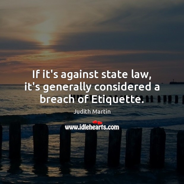 If it’s against state law, it’s generally considered a breach of Etiquette. Judith Martin Picture Quote