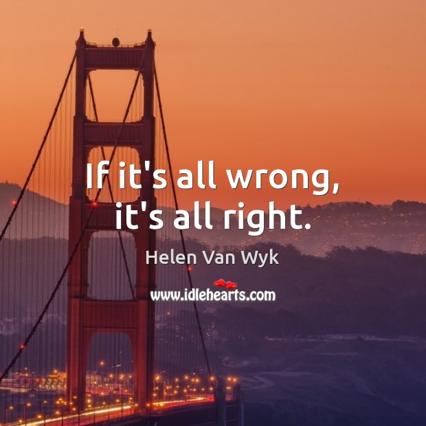 If it’s all wrong, it’s all right. Helen Van Wyk Picture Quote