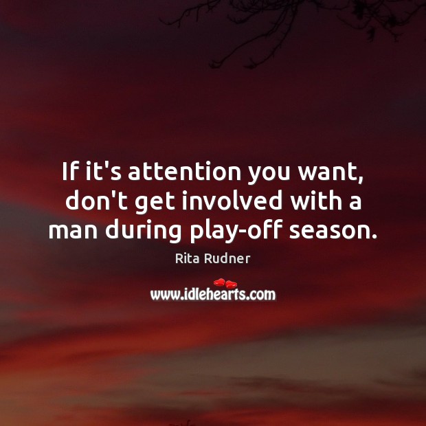 If it’s attention you want, don’t get involved with a man during play-off season. Rita Rudner Picture Quote