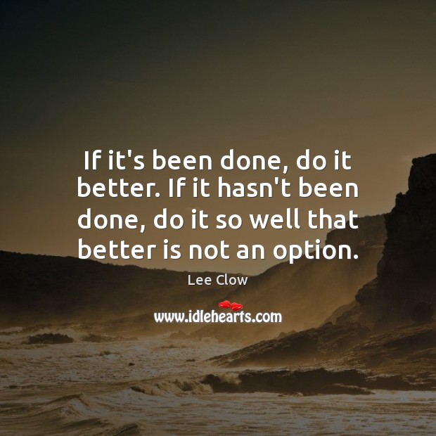 If it’s been done, do it better. If it hasn’t been done, Lee Clow Picture Quote