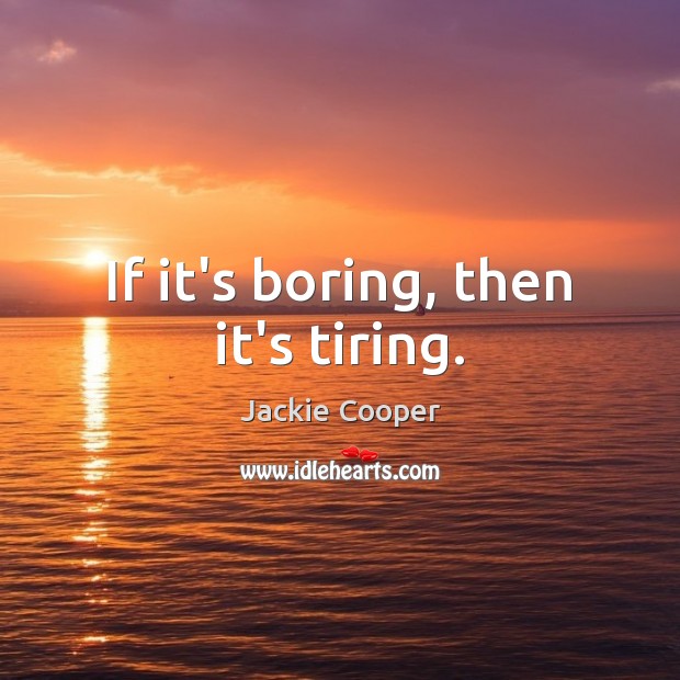 If it’s boring, then it’s tiring. Jackie Cooper Picture Quote