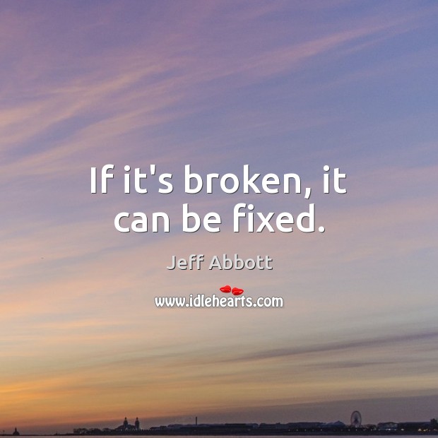 If it’s broken, it can be fixed. Image