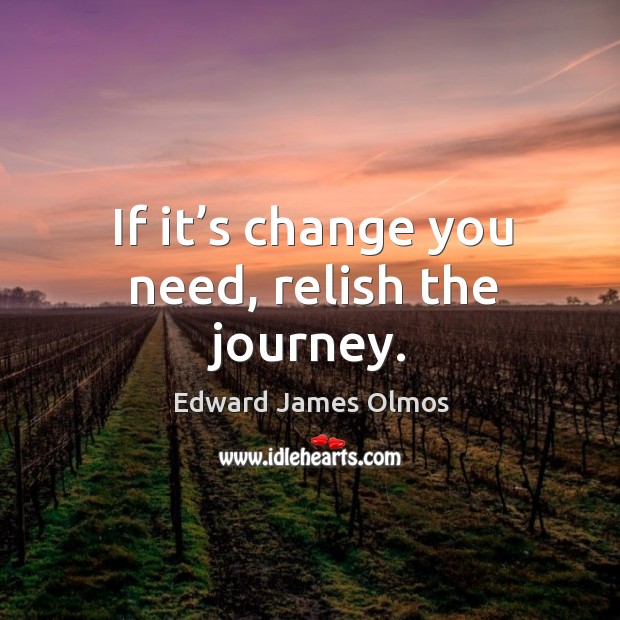 If it’s change you need, relish the journey. Edward James Olmos Picture Quote