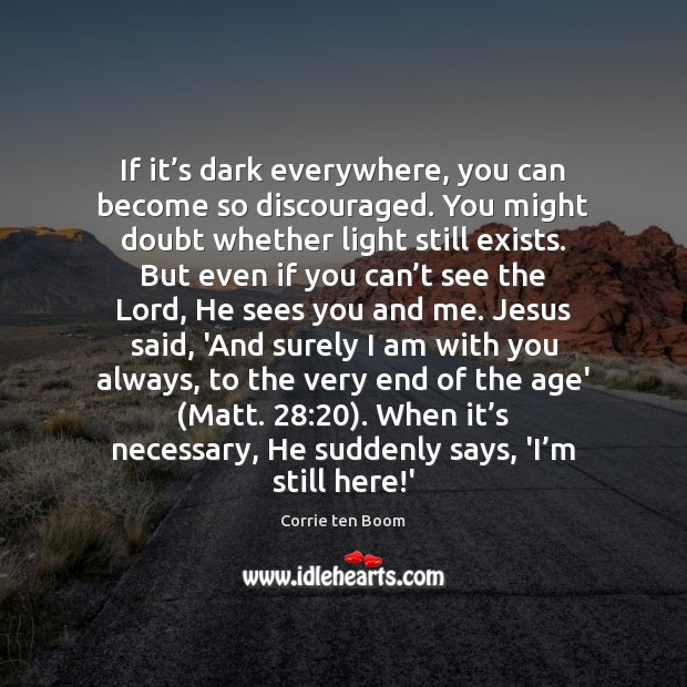 If it’s dark everywhere, you can become so discouraged. You might Corrie ten Boom Picture Quote