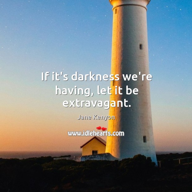 If it’s darkness we’re having, let it be extravagant. Jane Kenyon Picture Quote
