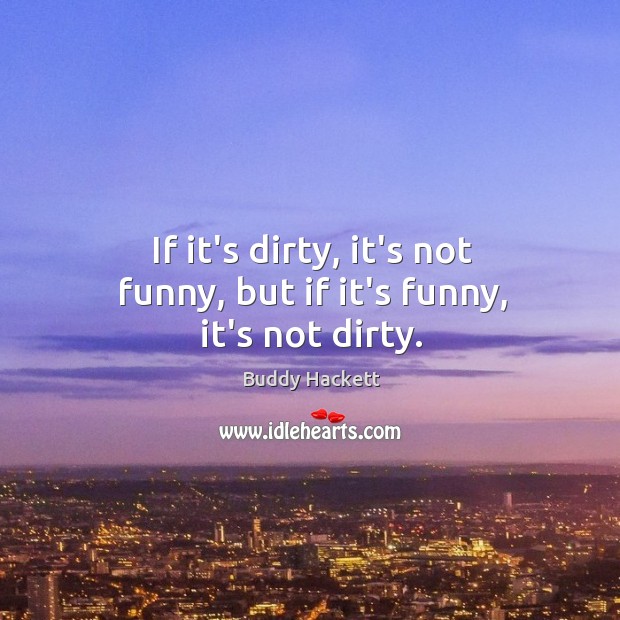 If it’s dirty, it’s not funny, but if it’s funny, it’s not dirty. Buddy Hackett Picture Quote