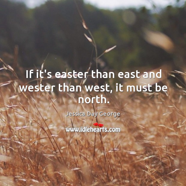 If it’s easter than east and wester than west, it must be north. Jessica Day George Picture Quote