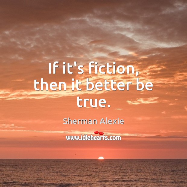If it’s fiction, then it better be true. Sherman Alexie Picture Quote
